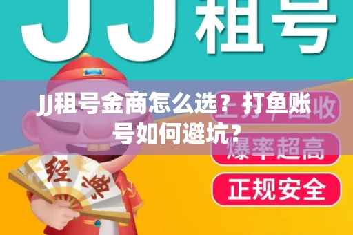 JJ租号金商怎么选？打鱼账号如何避坑？