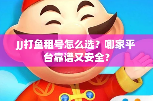 JJ打鱼租号怎么选？哪家平台靠谱又安全？