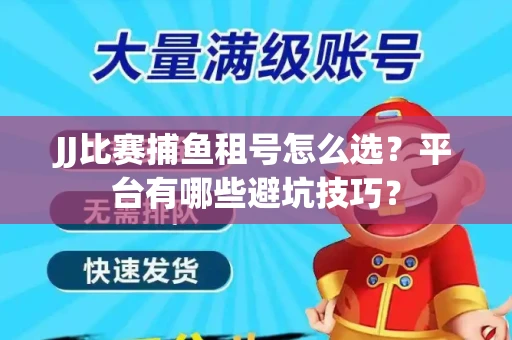 JJ比赛捕鱼租号怎么选？平台有哪些避坑技巧？