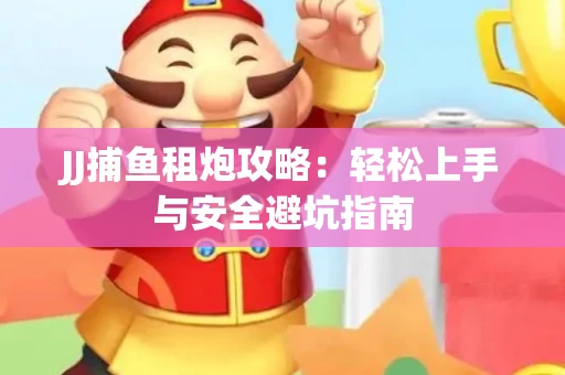 JJ捕鱼租炮攻略：轻松上手与安全避坑指南