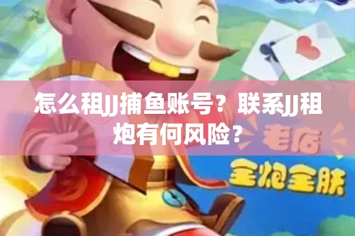 怎么租JJ捕鱼账号？联系JJ租炮有何风险？