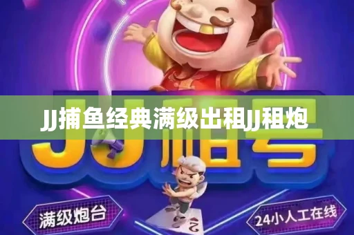 JJ捕鱼经典满级出租JJ租炮