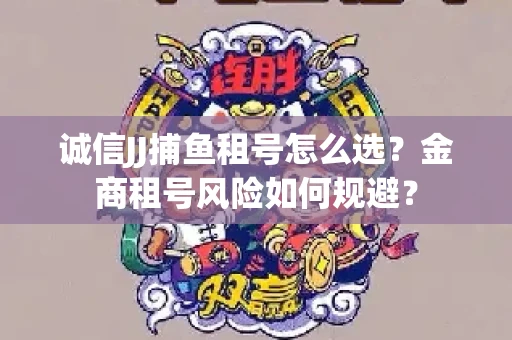 诚信JJ捕鱼租号怎么选？金商租号风险如何规避？