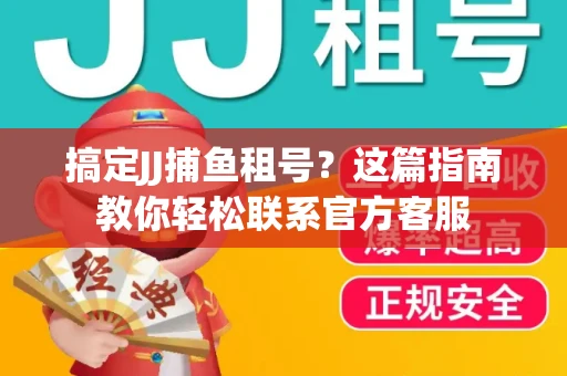 搞定JJ捕鱼租号？这篇指南教你轻松联系官方客服