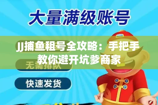 JJ捕鱼租号全攻略：手把手教你避开坑爹商家