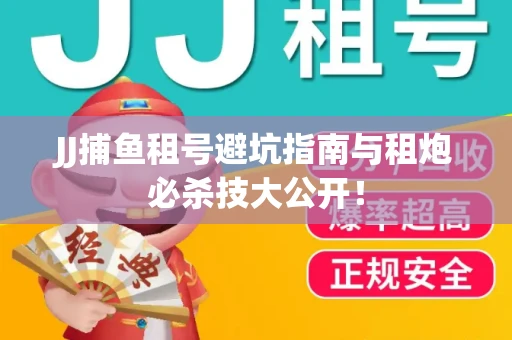 JJ捕鱼租号避坑指南与租炮必杀技大公开！