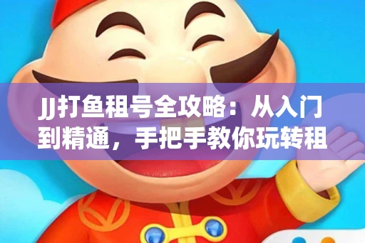 JJ打鱼租号全攻略：从入门到精通，手把手教你玩转租号平台