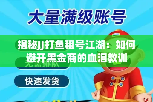 揭秘JJ打鱼租号江湖：如何避开黑金商的血泪教训