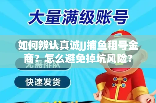如何辨认真诚JJ捕鱼租号金商？怎么避免掉坑风险？