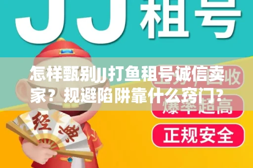 怎样甄别JJ打鱼租号诚信卖家？规避陷阱靠什么窍门？