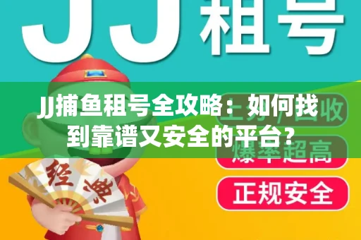 JJ捕鱼租号全攻略：如何找到靠谱又安全的平台？