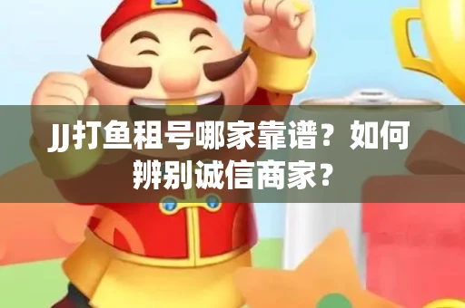 JJ打鱼租号哪家靠谱？如何辨别诚信商家？