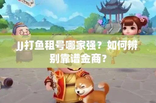 JJ打鱼租号哪家强？如何辨别靠谱金商？