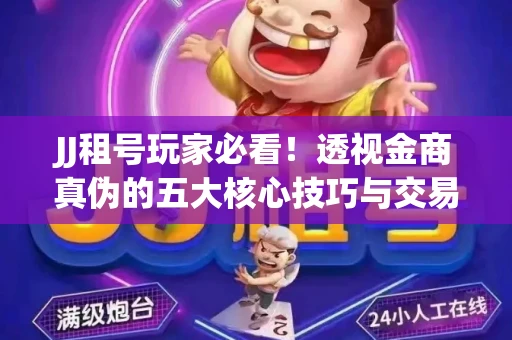 JJ租号玩家必看！透视金商真伪的五大核心技巧与交易避坑全攻略