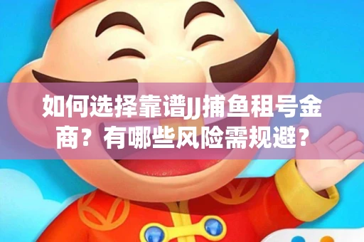如何选择靠谱JJ捕鱼租号金商？有哪些风险需规避？
