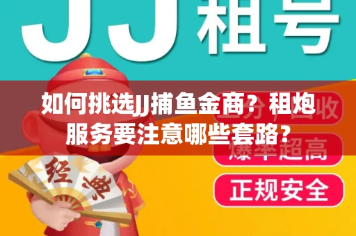 如何挑选JJ捕鱼金商？租炮服务要注意哪些套路？