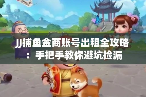 JJ捕鱼金商账号出租全攻略：手把手教你避坑捡漏