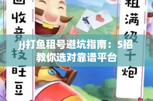 JJ打鱼租号避坑指南：5招教你选对靠谱平台