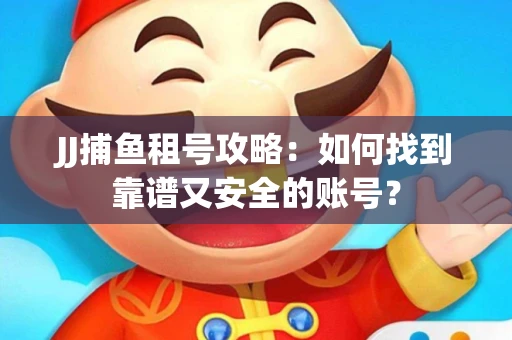 JJ捕鱼租号攻略：如何找到靠谱又安全的账号？