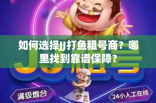 如何选择JJ打鱼租号商？哪里找到靠谱保障？