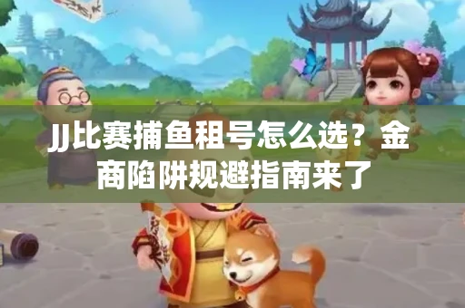 JJ比赛捕鱼租号怎么选？金商陷阱规避指南来了
