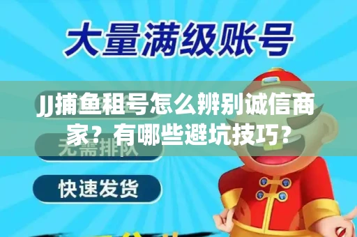 JJ捕鱼租号怎么辨别诚信商家？有哪些避坑技巧？