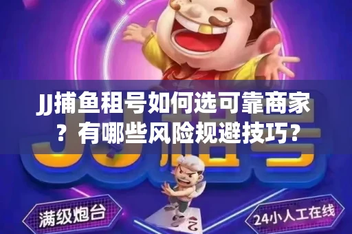 JJ捕鱼租号如何选可靠商家？有哪些风险规避技巧？
