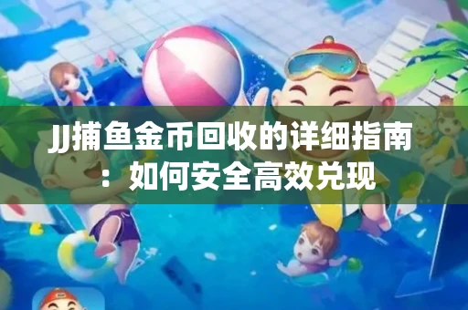 JJ捕鱼金币回收的详细指南：如何安全高效兑现