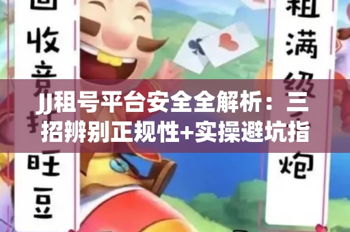JJ租号平台安全全解析：三招辨别正规性+实操避坑指南