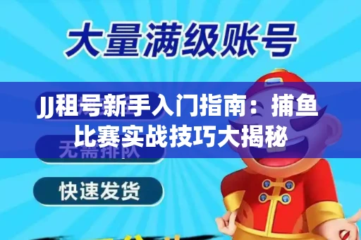 JJ租号新手入门指南：捕鱼比赛实战技巧大揭秘