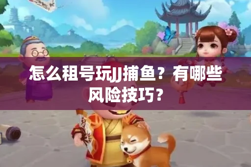 怎么租号玩JJ捕鱼？有哪些风险技巧？